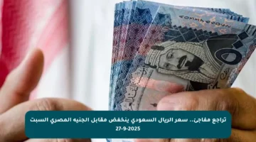 تراجع مفاجئ.. سعر الريال السعودي ينخفض مقابل الجنيه المصري السبت 27-9-2025